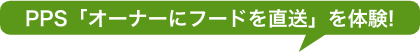 PPS「オーナーにフードを直送」を体験！